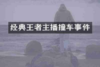 经典王者主播撞车事件