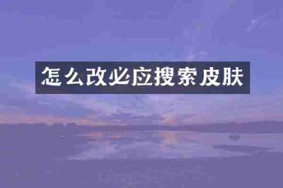 怎么改必应搜索皮肤