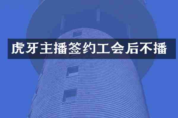 虎牙主播签约工会后不播