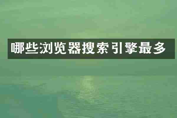 哪些浏览器搜索引擎最多