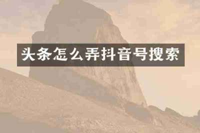 头条怎么弄抖音号搜索