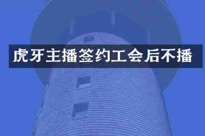 虎牙主播签约工会后不播