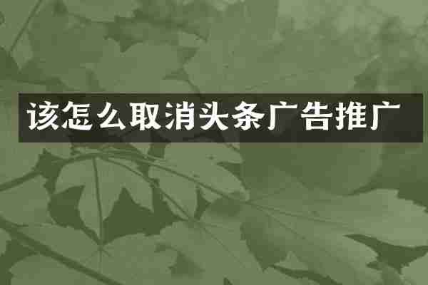 该怎么取消头条广告推广