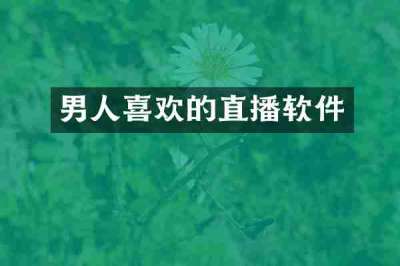 男人喜欢的直播软件