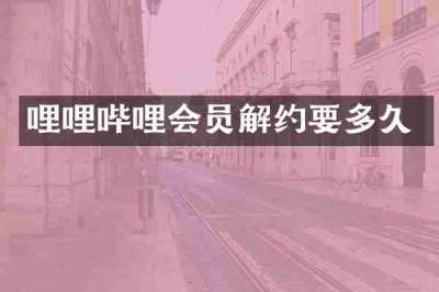 哩哩哔哩会员解约要多久