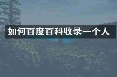 如何百度百科收录一个人