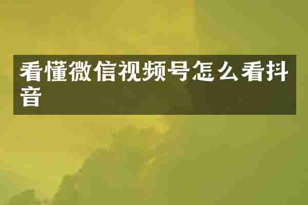 看懂微信视频号怎么看抖音