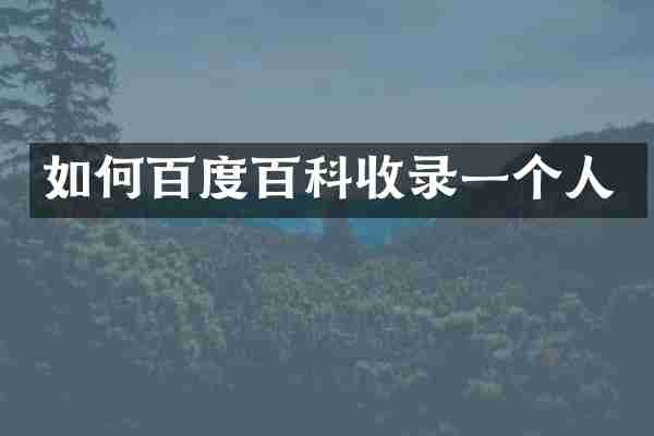 如何百度百科收录一个人