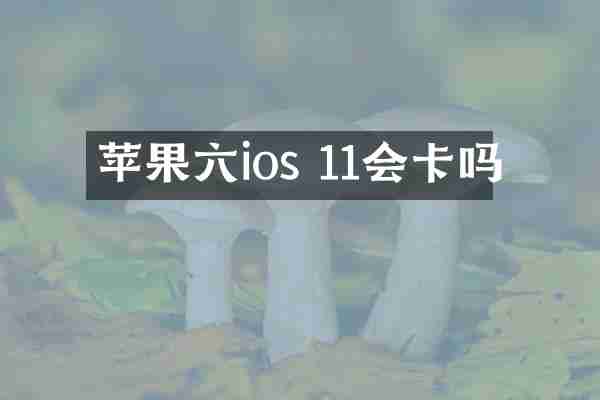 苹果六ios 11会卡吗