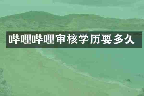 哔哩哔哩审核学历要多久