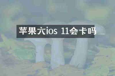 苹果六ios 11会卡吗