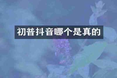 初普抖音哪个是真的