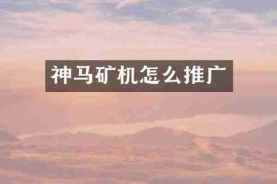神马矿机怎么推广