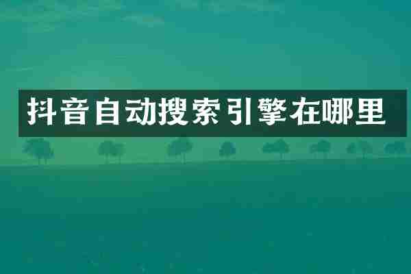 抖音自动搜索引擎在哪里