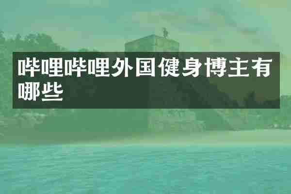 哔哩哔哩外国健身博主有哪些