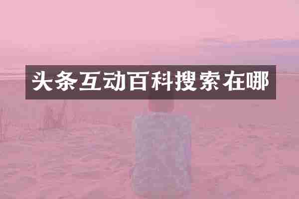 头条互动百科搜索在哪