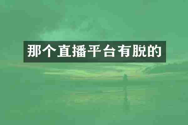 那个直播平台有脱的
