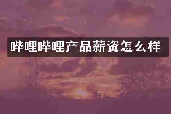 哔哩哔哩产品薪资怎么样