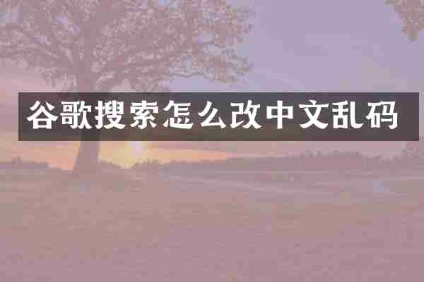 谷歌搜索怎么改中文乱码