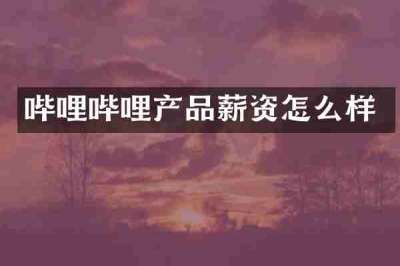 哔哩哔哩产品薪资怎么样