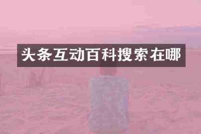 头条互动百科搜索在哪
