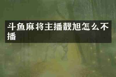 斗鱼麻将主播靓旭怎么不播