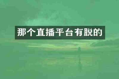 那个直播平台有脱的