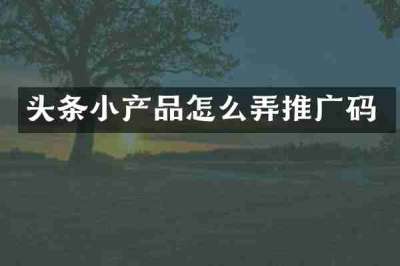 头条小产品怎么弄推广码