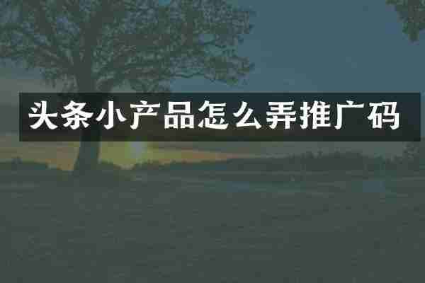 头条小产品怎么弄推广码