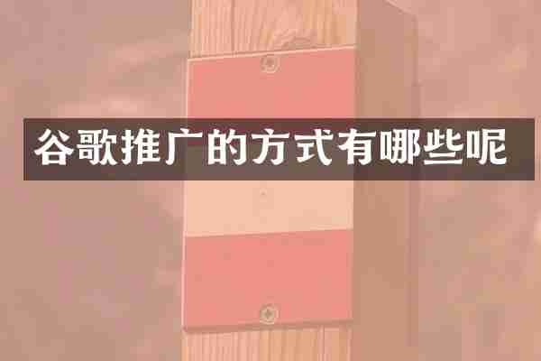 谷歌推广的方式有哪些呢