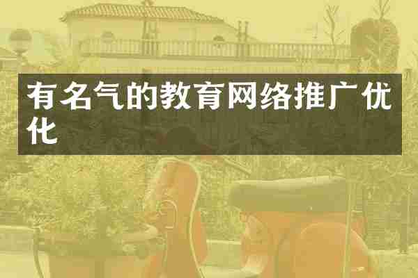 有名气的教育网络推广优化