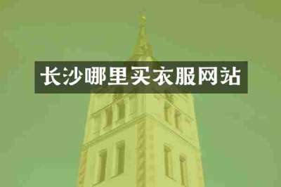 长沙哪里买衣服网站