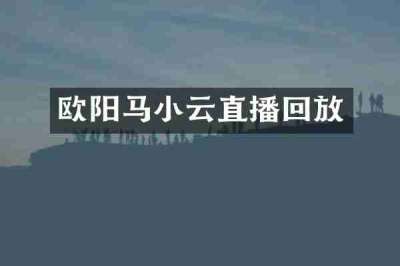 欧阳马小云直播回放
