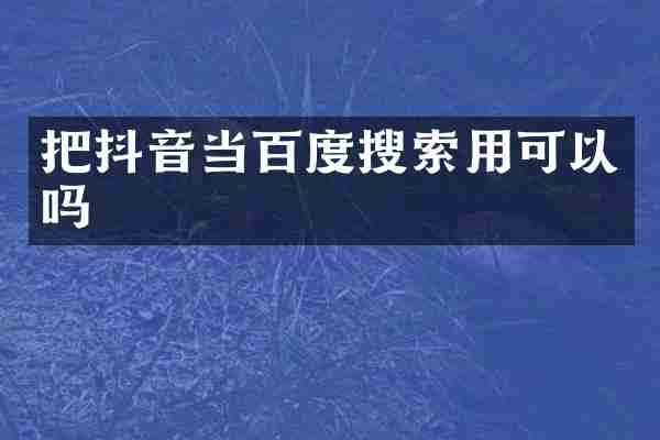 把抖音当百度搜索用可以吗