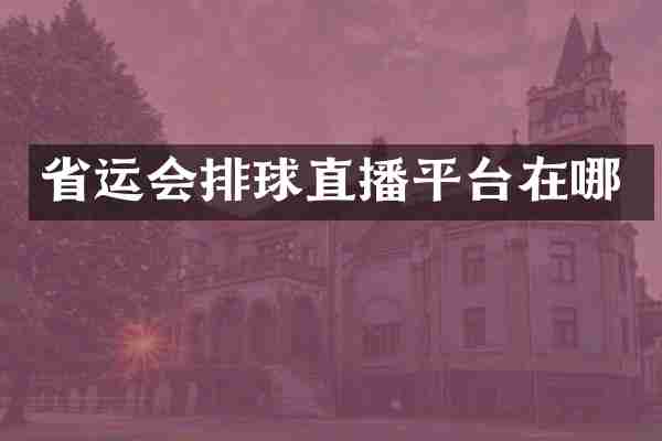 省运会排球直播平台在哪
