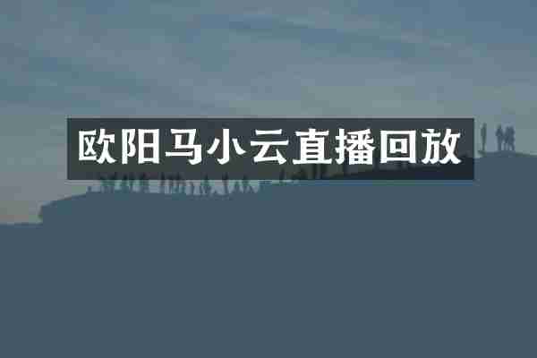 欧阳马小云直播回放