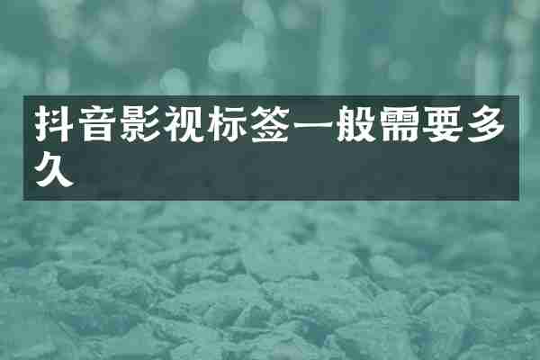 抖音影视标签一般需要多久