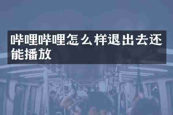 哔哩哔哩怎么样退出去还能播放