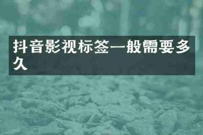 抖音影视标签一般需要多久
