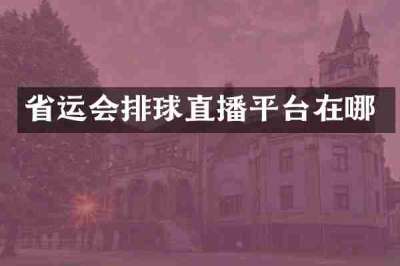省运会排球直播平台在哪