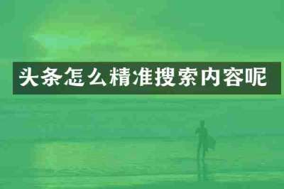 头条怎么精准搜索内容呢