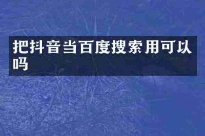 把抖音当百度搜索用可以吗