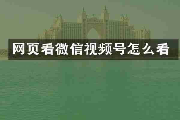 网页看微信视频号怎么看