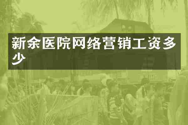 新余医院网络营销工资多少