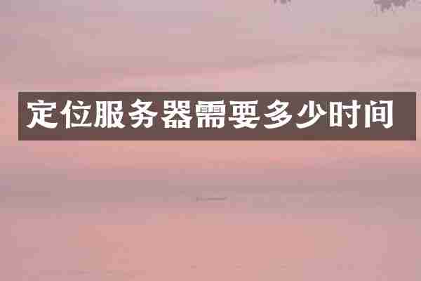 定位服务器需要多少时间