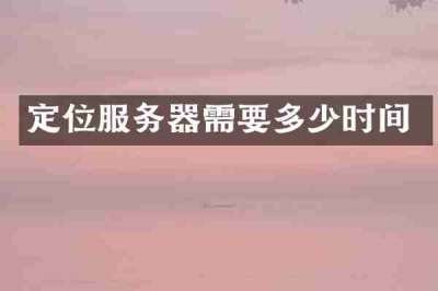 定位服务器需要多少时间