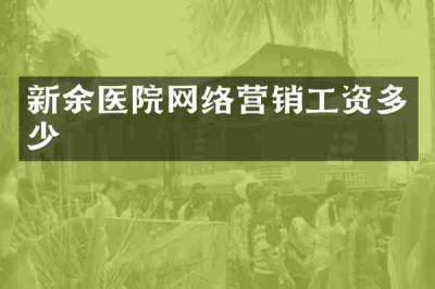 新余医院网络营销工资多少
