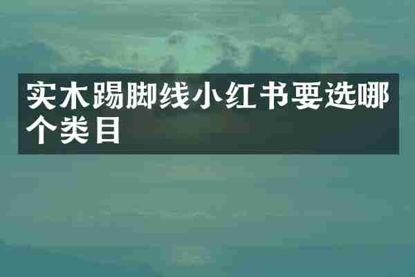 实木踢脚线小红书要选哪个类目