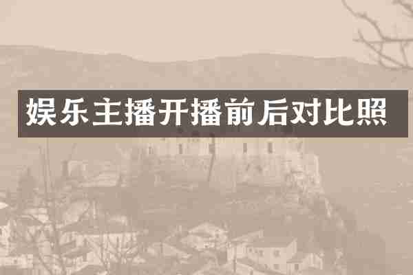 娱乐主播开播前后对比照
