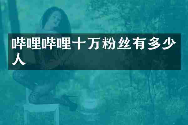 哔哩哔哩十万粉丝有多少人